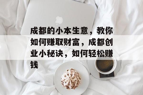 成都的小本生意,教你如何赚取财富,成都创业小秘诀,如何轻松赚钱 成都的小本生意,教你如何赚取财富,成都创业小秘诀,如何轻松赚钱