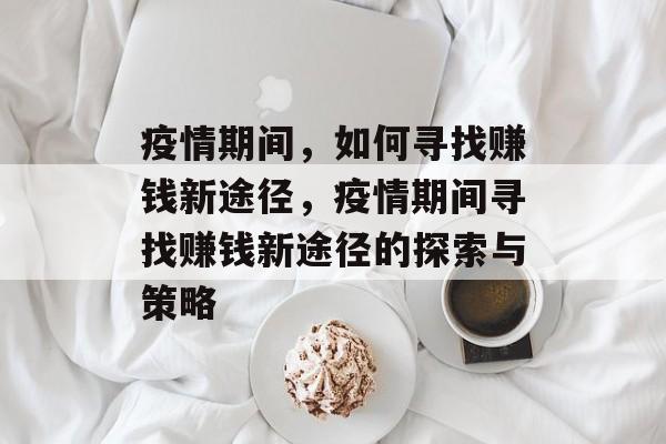 疫情期间,如何寻找赚钱新途径,疫情期间寻找赚钱新途径的探索与策略 疫情期间,如何寻找赚钱新途径,疫情期间寻找赚钱新途径的探索与策略