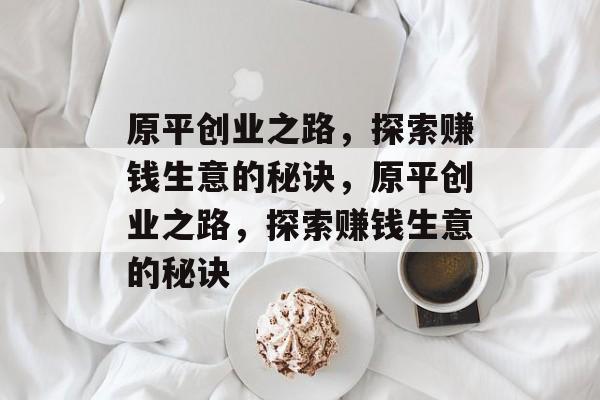 原平创业之路,探索赚钱生意的秘诀,原平创业之路,探索赚钱生意的秘诀 原平创业之路,探索赚钱生意的秘诀,原平创业之路,探索赚钱生意的秘诀