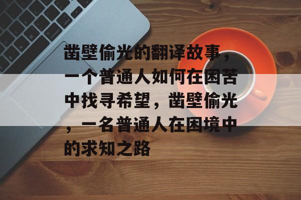凿壁偷光的翻译故事,一个普通人如何在困苦中找寻希望,凿壁偷光,一名普通人在困境中的求知之路 凿壁偷光的翻译故事,一个普通人如何在困苦中找寻希望,凿壁偷光,一名普通人在困境中的求知之路