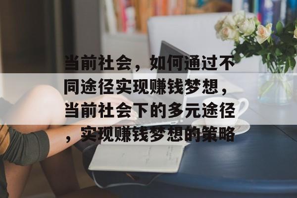 当前社会,如何通过不同途径实现赚钱梦想,当前社会下的多元途径,实现赚钱梦想的策略 当前社会,如何通过不同途径实现赚钱梦想,当前社会下的多元途径,实现赚钱梦想的策略