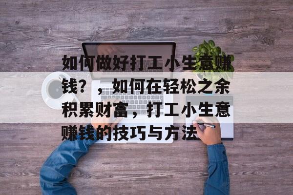 如何做好打工小生意赚钱?,如何在轻松之余积累财富,打工小生意赚钱的技巧与方法 如何做好打工小生意赚钱?,如何在轻松之余积累财富,打工小生意赚钱的技巧与方法