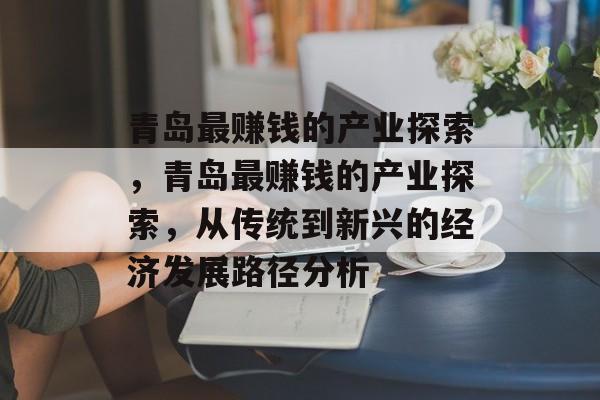 青岛最赚钱的产业探索,青岛最赚钱的产业探索,从传统到新兴的经济发展路径分析 青岛最赚钱的产业探索,青岛最赚钱的产业探索,从传统到新兴的经济发展路径分析