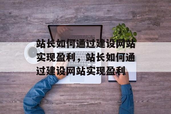 站长如何通过建设网站实现盈利,站长如何通过建设网站实现盈利 站长如何通过建设网站实现盈利,站长如何通过建设网站实现盈利