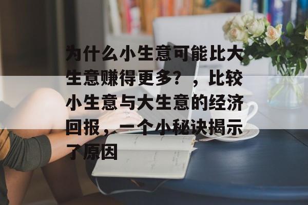 为什么小生意可能比大生意赚得更多?,比较小生意与大生意的经济回报,一个小秘诀揭示了原因 为什么小生意可能比大生意赚得更多?,比较小生意与大生意的经济回报,一个小秘诀揭示了原因