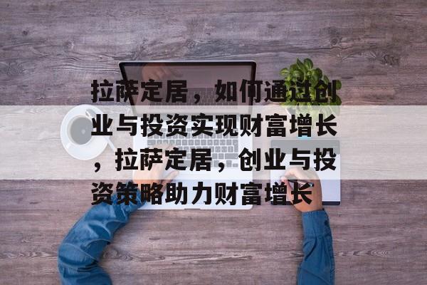 拉萨定居,如何通过创业与投资实现财富增长,拉萨定居,创业与投资策略助力财富增长 拉萨定居,如何通过创业与投资实现财富增长,拉萨定居,创业与投资策略助力财富增长