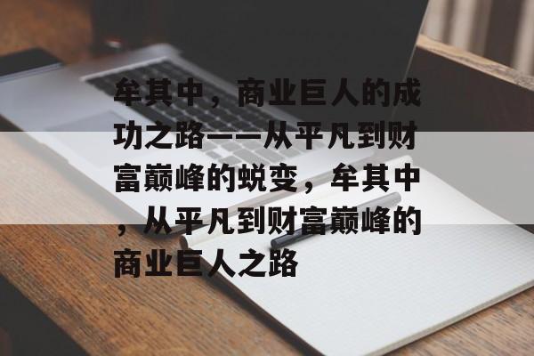 牟其中,商业巨人的成功之路——从平凡到财富巅峰的蜕变,牟其中,从平凡到财富巅峰的商业巨人之路 牟其中,商业巨人的成功之路——从平凡到财富巅峰的蜕变,牟其中,从平凡到财富巅峰的商业巨人之路