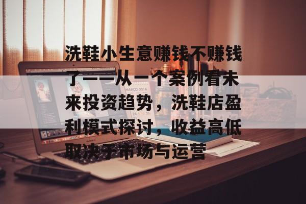 洗鞋小生意赚钱不赚钱了——从一个案例看未来投资趋势,洗鞋店盈利模式探讨,收益高低取决于市场与运营 洗鞋小生意赚钱不赚钱了——从一个案例看未来投资趋势,洗鞋店盈利模式探讨,收益高低取决于市场与运营