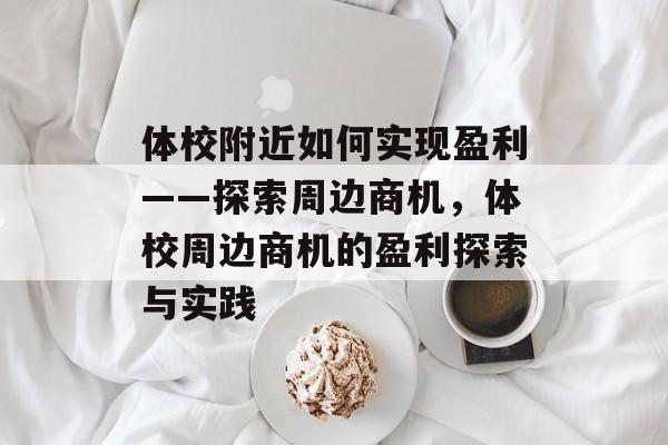 体校附近如何实现盈利——探索周边商机,体校周边商机的盈利探索与实践 体校附近如何实现盈利——探索周边商机,体校周边商机的盈利探索与实践