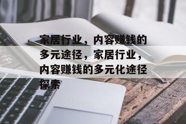 家居行业,内容赚钱的多元途径,家居行业,内容赚钱的多元化途径探索 家居行业,内容赚钱的多元途径,家居行业,内容赚钱的多元化途径探索