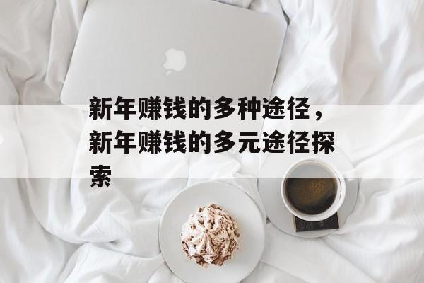 新年赚钱的多种途径,新年赚钱的多元途径探索 新年赚钱的多种途径,新年赚钱的多元途径探索