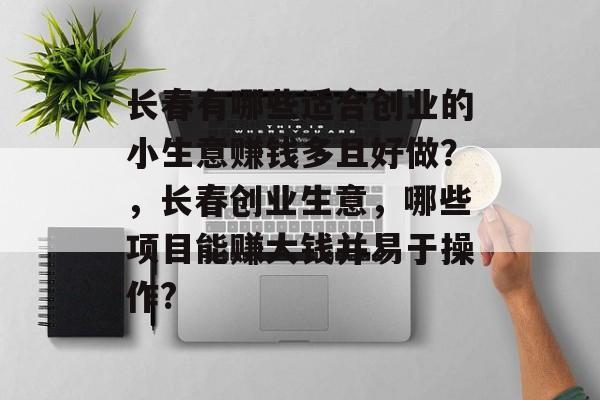 长春有哪些适合创业的小生意赚钱多且好做?,长春创业生意,哪些项目能赚大钱并易于操作? 长春有哪些适合创业的小生意赚钱多且好做?,长春创业生意,哪些项目能赚大钱并易于操作?