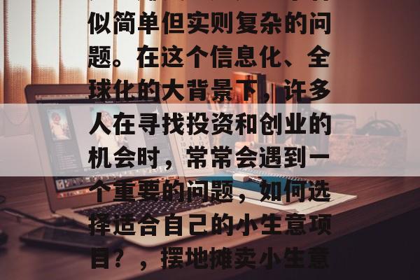摆地摊卖小生意赚钱还是不赚钱?这是一个看似简单但实则复杂的问题。在这个信息化、全球化的大背景下,许多人在寻找投资和创业的机会时,常常会遇到一个重要的问题,如何选择适合自己的小生意项目?,摆地摊卖小生意是否赚钱,一份全面的解析 摆地摊卖小生意赚钱还是不赚钱?这是一个看似简单但实则复杂的问题。在这个信息化、全球化的大背景下,许多人在寻找投资和创业的机会时,常常会遇到一个重要的问题,如何选择适合自己的小生意项目?,摆地摊卖小生意是否赚钱,一份全面的解析