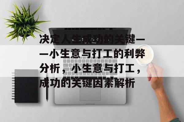 决定人生成功的关键——小生意与打工的利弊分析,小生意与打工,成功的关键因素解析 决定人生成功的关键——小生意与打工的利弊分析,小生意与打工,成功的关键因素解析