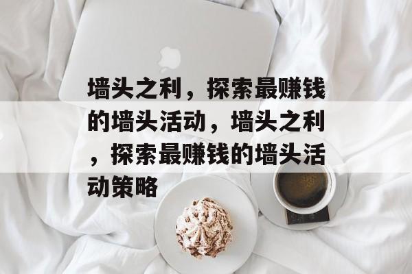 墙头之利,探索最赚钱的墙头活动,墙头之利,探索最赚钱的墙头活动策略 墙头之利,探索最赚钱的墙头活动,墙头之利,探索最赚钱的墙头活动策略