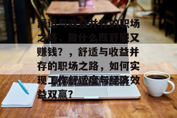 舒适与收益并存的职场之路,做什么既舒服又赚钱?,舒适与收益并存的职场之路,如何实现工作舒适度与经济效益双赢? 舒适与收益并存的职场之路,做什么既舒服又赚钱?,舒适与收益并存的职场之路,如何实现工作舒适度与经济效益双赢?