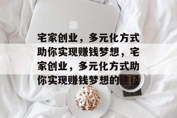 宅家创业，多元化方式助你实现赚钱梦想，宅家创业，多元化方式助你实现赚钱梦想的途径