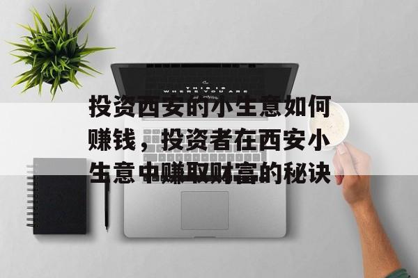 投资西安的小生意如何赚钱,投资者在西安小生意中赚取财富的秘诀 投资西安的小生意如何赚钱,投资者在西安小生意中赚取财富的秘诀