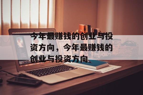 今年最赚钱的创业与投资方向,今年最赚钱的创业与投资方向 今年最赚钱的创业与投资方向,今年最赚钱的创业与投资方向
