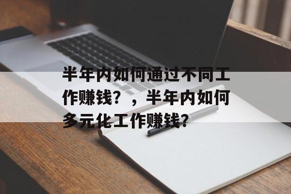 半年内如何通过不同工作赚钱?,半年内如何多元化工作赚钱? 半年内如何通过不同工作赚钱?,半年内如何多元化工作赚钱?