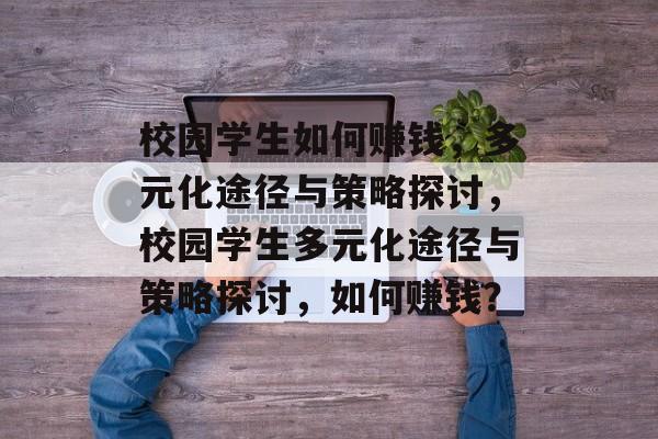 校园学生如何赚钱,多元化途径与策略探讨,校园学生多元化途径与策略探讨,如何赚钱? 校园学生如何赚钱,多元化途径与策略探讨,校园学生多元化途径与策略探讨,如何赚钱?