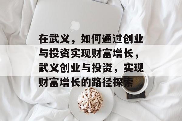 在武义,如何通过创业与投资实现财富增长,武义创业与投资,实现财富增长的路径探索 在武义,如何通过创业与投资实现财富增长,武义创业与投资,实现财富增长的路径探索