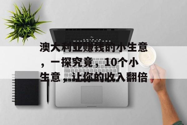 澳大利亚赚钱的小生意，一探究竟，10个小生意，让你的收入翻倍