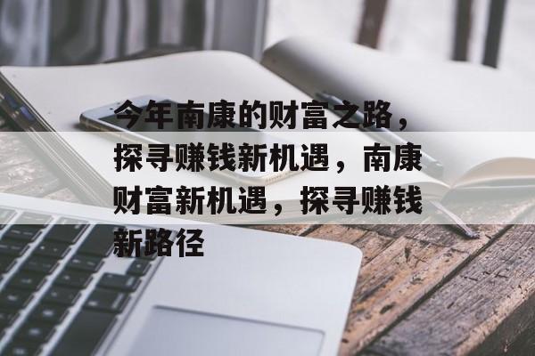 今年南康的财富之路,探寻赚钱新机遇,南康财富新机遇,探寻赚钱新路径 今年南康的财富之路,探寻赚钱新机遇,南康财富新机遇,探寻赚钱新路径