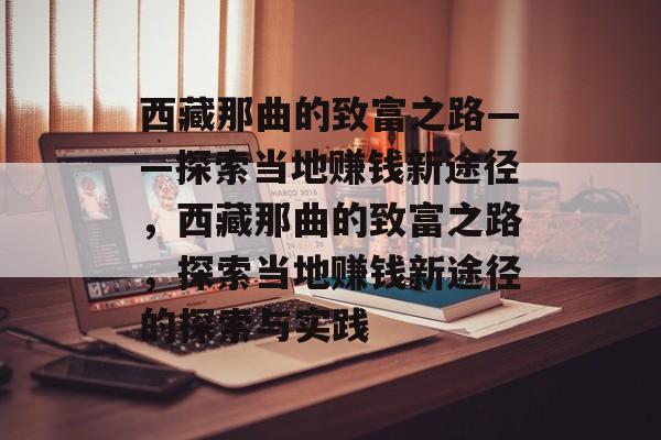 西藏那曲的致富之路——探索当地赚钱新途径,西藏那曲的致富之路,探索当地赚钱新途径的探索与实践 西藏那曲的致富之路——探索当地赚钱新途径,西藏那曲的致富之路,探索当地赚钱新途径的探索与实践