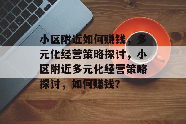 小区附近如何赚钱,多元化经营策略探讨,小区附近多元化经营策略探讨,如何赚钱? 小区附近如何赚钱,多元化经营策略探讨,小区附近多元化经营策略探讨,如何赚钱?