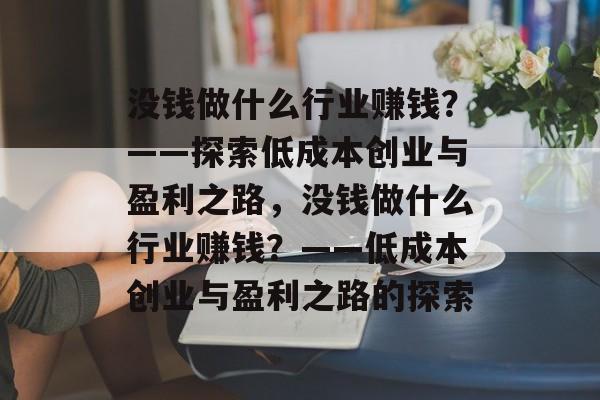 没钱做什么行业赚钱?——探索低成本创业与盈利之路,没钱做什么行业赚钱?——低成本创业与盈利之路的探索 没钱做什么行业赚钱?——探索低成本创业与盈利之路,没钱做什么行业赚钱?——低成本创业与盈利之路的探索
