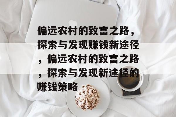 偏远农村的致富之路,探索与发现赚钱新途径,偏远农村的致富之路,探索与发现新途径的赚钱策略 偏远农村的致富之路,探索与发现赚钱新途径,偏远农村的致富之路,探索与发现新途径的赚钱策略
