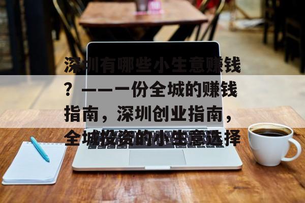 深圳有哪些小生意赚钱?——一份全城的赚钱指南,深圳创业指南,全城投资的小生意选择 深圳有哪些小生意赚钱?——一份全城的赚钱指南,深圳创业指南,全城投资的小生意选择