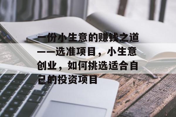 一份小生意的赚钱之道——选准项目,小生意创业,如何挑选适合自己的投资项目 一份小生意的赚钱之道——选准项目,小生意创业,如何挑选适合自己的投资项目