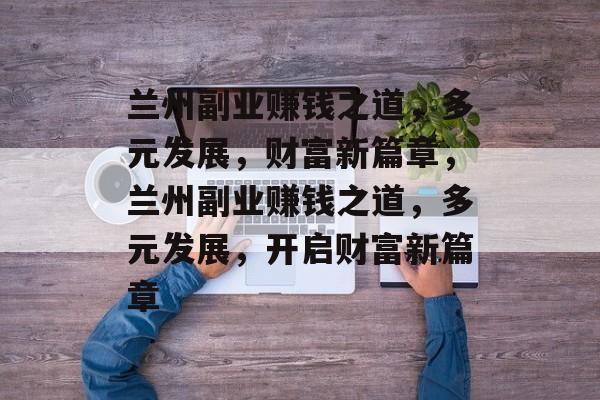 兰州副业赚钱之道,多元发展,财富新篇章,兰州副业赚钱之道,多元发展,开启财富新篇章 兰州副业赚钱之道,多元发展,财富新篇章,兰州副业赚钱之道,多元发展,开启财富新篇章