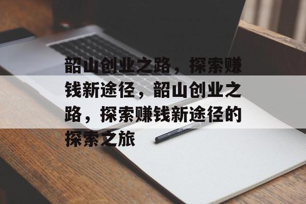 韶山创业之路,探索赚钱新途径,韶山创业之路,探索赚钱新途径的探索之旅 韶山创业之路,探索赚钱新途径,韶山创业之路,探索赚钱新途径的探索之旅