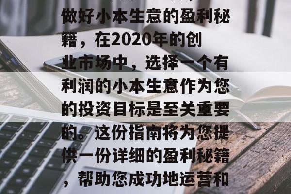2020年创业选择,做好小本生意的盈利秘籍,在2020年的创业市场中,选择一个有利润的小本生意作为您的投资目标是至关重要的。这份指南将为您提供一份详细的盈利秘籍,帮助您成功地运营和发展这个小本生意。 2020年创业选择,做好小本生意的盈利秘籍,在2020年的创业市场中,选择一个有利润的小本生意作为您的投资目标是至关重要的。这份指南将为您提供一份详细的盈利秘籍,帮助您成功地运营和发展这个小本生意。