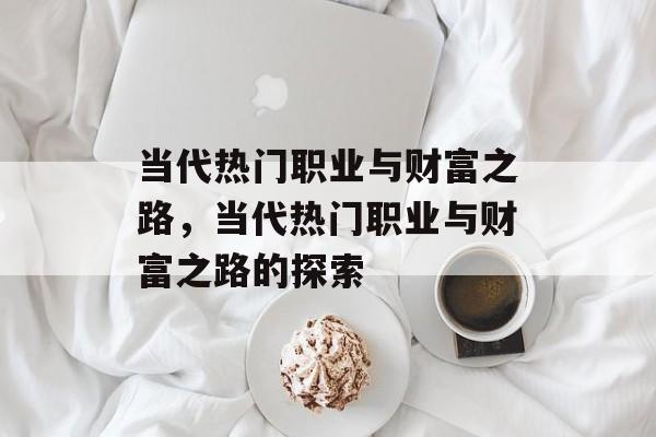 当代热门职业与财富之路,当代热门职业与财富之路的探索 当代热门职业与财富之路,当代热门职业与财富之路的探索