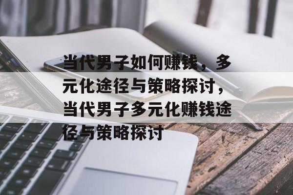 当代男子如何赚钱,多元化途径与策略探讨,当代男子多元化赚钱途径与策略探讨 当代男子如何赚钱,多元化途径与策略探讨,当代男子多元化赚钱途径与策略探讨