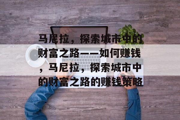 马尼拉,探索城市中的财富之路——如何赚钱,马尼拉,探索城市中的财富之路的赚钱策略 马尼拉,探索城市中的财富之路——如何赚钱,马尼拉,探索城市中的财富之路的赚钱策略