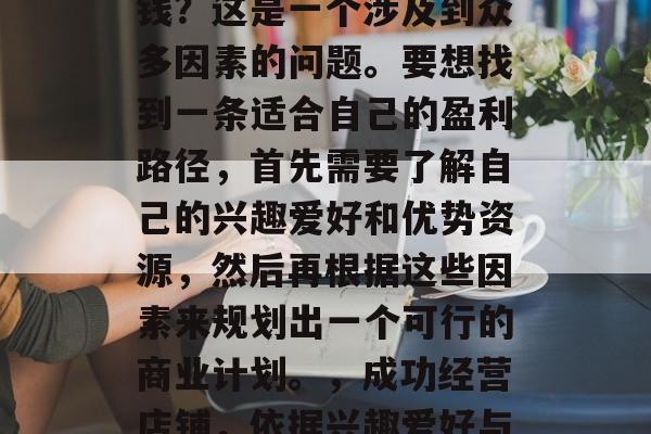 店铺怎么做小生意最赚钱？这是一个涉及到众多因素的问题。要想找到一条适合自己的盈利路径，首先需要了解自己的兴趣爱好和优势资源，然后再根据这些因素来规划出一个可行的商业计划。，成功经营店铺，依据兴趣爱好与优势资源规划商业计划