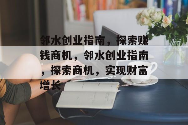 邻水创业指南,探索赚钱商机,邻水创业指南,探索商机,实现财富增长 邻水创业指南,探索赚钱商机,邻水创业指南,探索商机,实现财富增长