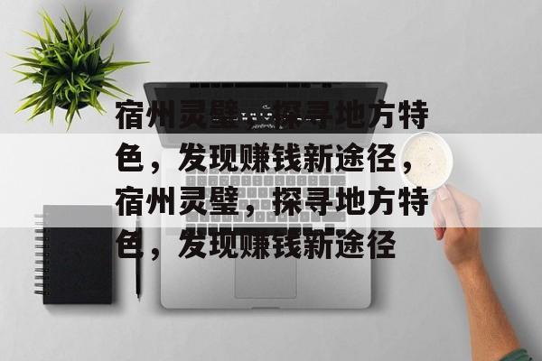宿州灵璧,探寻地方特色,发现赚钱新途径,宿州灵璧,探寻地方特色,发现赚钱新途径 宿州灵璧,探寻地方特色,发现赚钱新途径,宿州灵璧,探寻地方特色,发现赚钱新途径