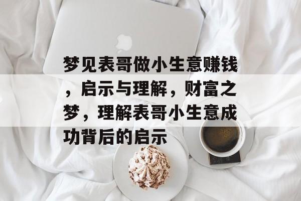 梦见表哥做小生意赚钱，启示与理解，财富之梦，理解表哥小生意成功背后的启示