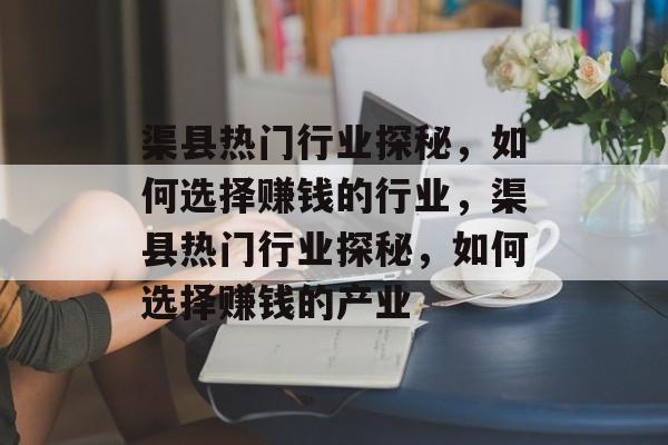 渠县热门行业探秘,如何选择赚钱的行业,渠县热门行业探秘,如何选择赚钱的产业 渠县热门行业探秘,如何选择赚钱的行业,渠县热门行业探秘,如何选择赚钱的产业