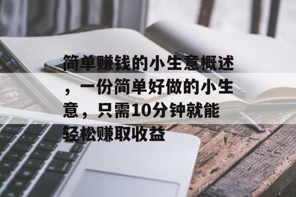 简单赚钱的小生意概述,一份简单好做的小生意,只需10分钟就能轻松赚取收益 简单赚钱的小生意概述,一份简单好做的小生意,只需10分钟就能轻松赚取收益