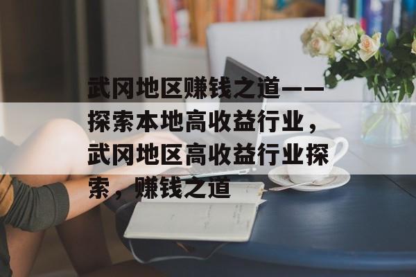 武冈地区赚钱之道——探索本地高收益行业,武冈地区高收益行业探索,赚钱之道 武冈地区赚钱之道——探索本地高收益行业,武冈地区高收益行业探索,赚钱之道