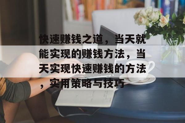 快速赚钱之道,当天就能实现的赚钱方法,当天实现快速赚钱的方法,实用策略与技巧 快速赚钱之道,当天就能实现的赚钱方法,当天实现快速赚钱的方法,实用策略与技巧