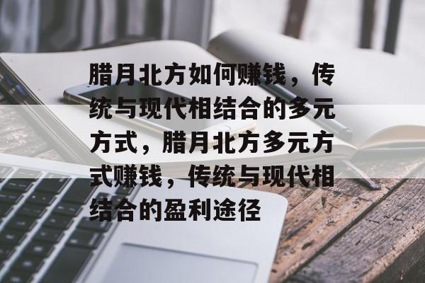 腊月北方如何赚钱,传统与现代相结合的多元方式,腊月北方多元方式赚钱,传统与现代相结合的盈利途径 腊月北方如何赚钱,传统与现代相结合的多元方式,腊月北方多元方式赚钱,传统与现代相结合的盈利途径