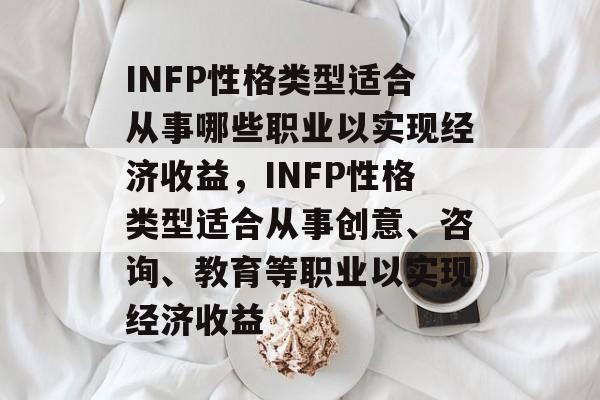 INFP性格类型适合从事哪些职业以实现经济收益,INFP性格类型适合从事创意、咨询、教育等职业以实现经济收益 INFP性格类型适合从事哪些职业以实现经济收益,INFP性格类型适合从事创意、咨询、教育等职业以实现经济收益